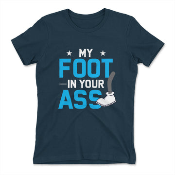 My Foot In Your Ass Womens T-Shirt in Midnight Navy color
